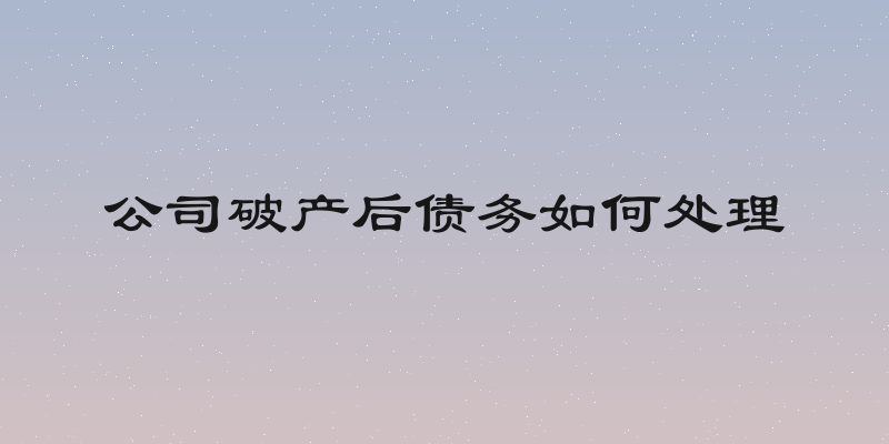 公司破产后债务如何处理