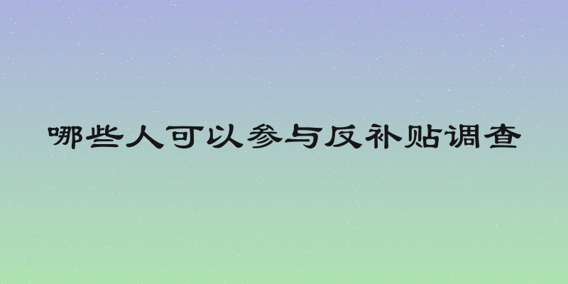 哪些人可以参与反补贴调查