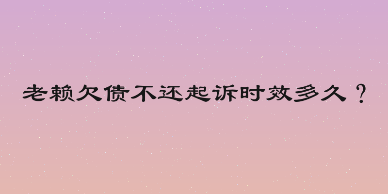 老赖欠债不还起诉时效多久？