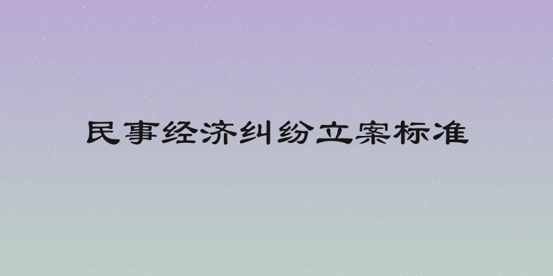 民事经济纠纷立案标准