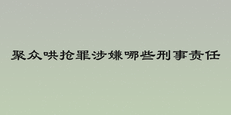 聚众哄抢罪涉嫌哪些刑事责任