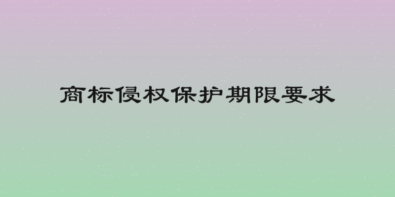商标侵权保护期限要求