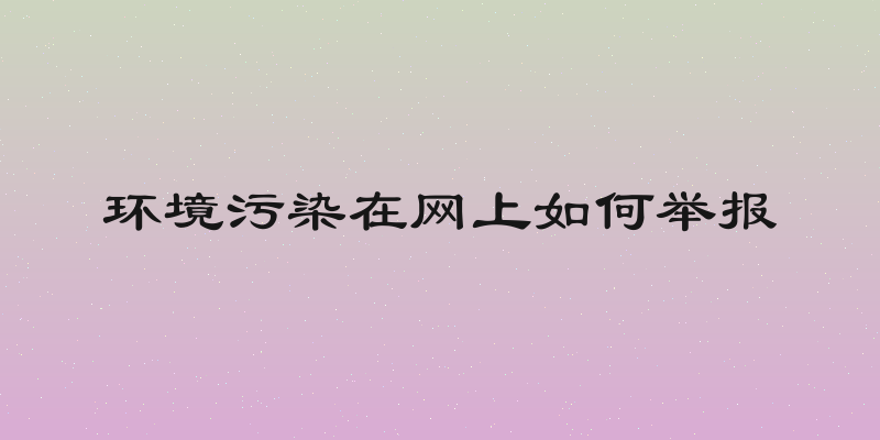 环境污染在网上如何举报