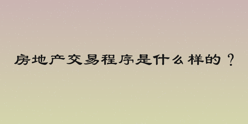 房地产交易程序是什么样的？