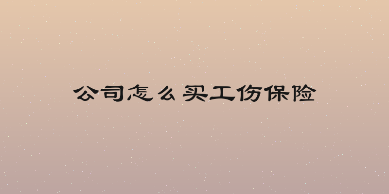 公司怎么买工伤保险