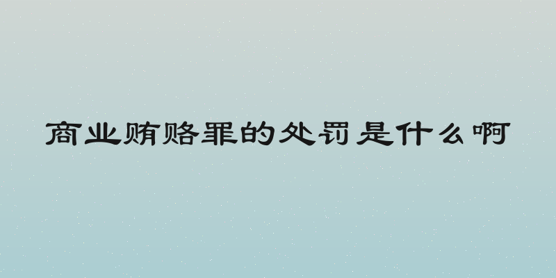 商业贿赂罪的处罚是什么啊