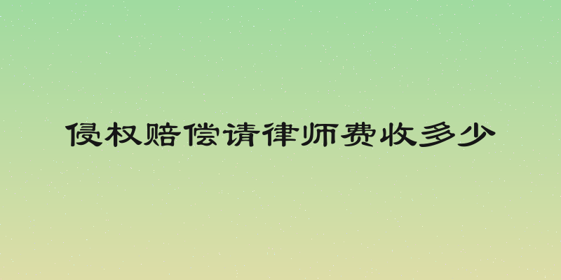 侵权赔偿请律师费收多少