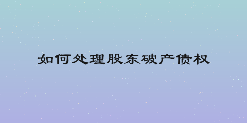 如何处理股东破产债权