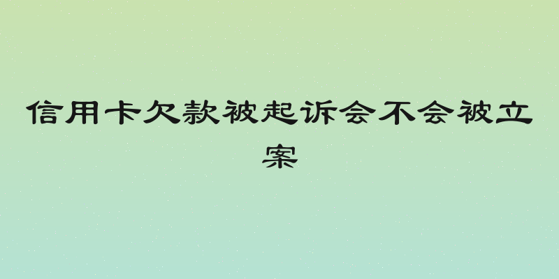 信用卡欠款被起诉会不会被立案