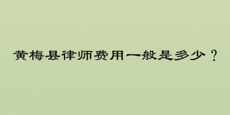 黄梅县律师费用一般是多少？