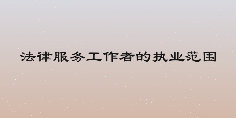 法律服务工作者的执业范围