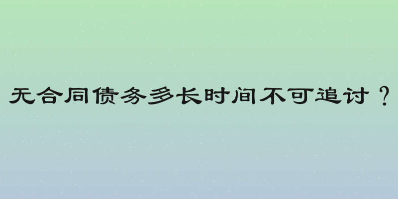 无合同债务多长时间不可追讨？