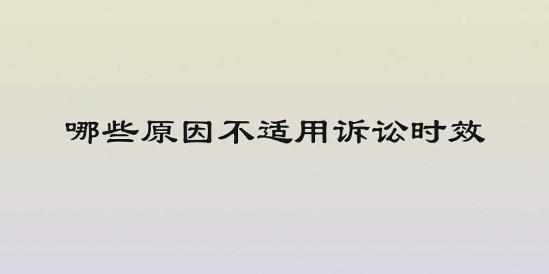 哪些原因不适用诉讼时效