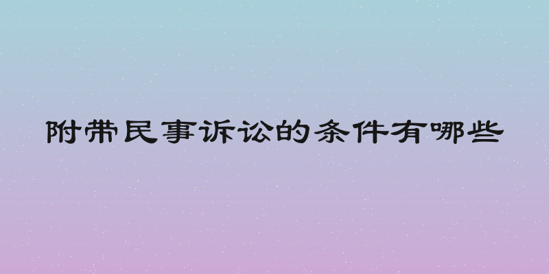 附带民事诉讼的条件有哪些