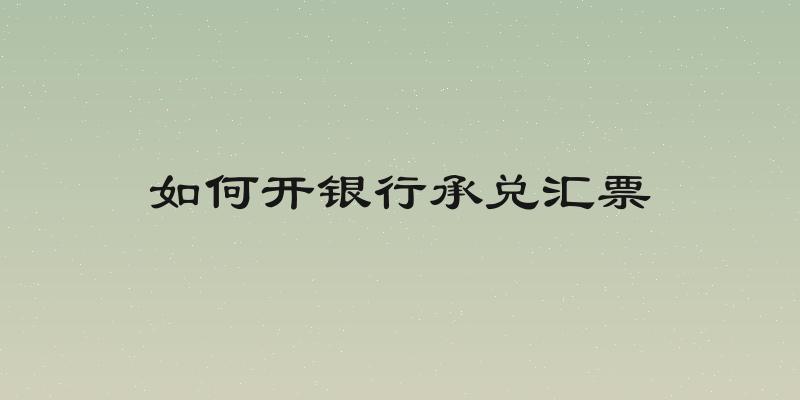 如何开银行承兑汇票