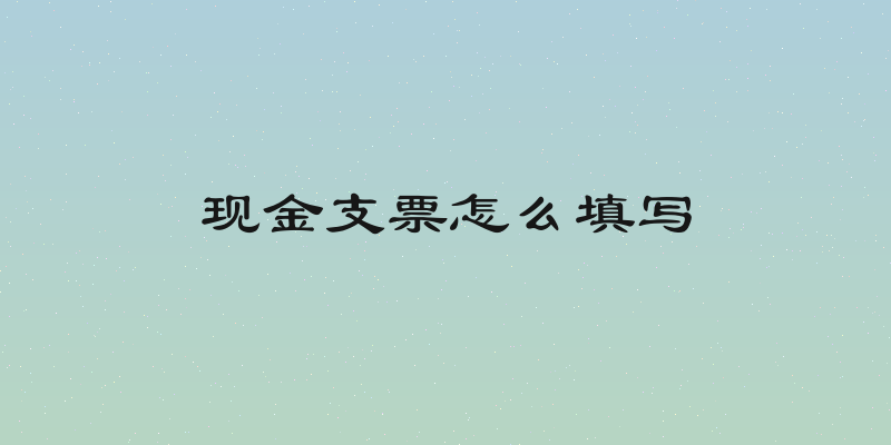 现金支票怎么填写