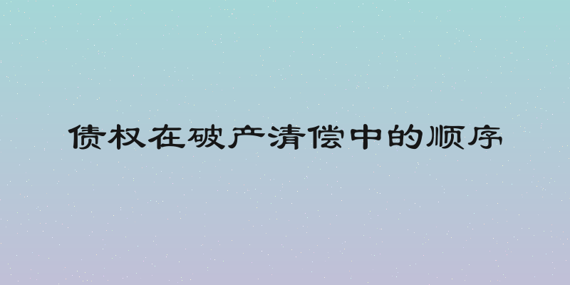 债权在破产清偿中的顺序