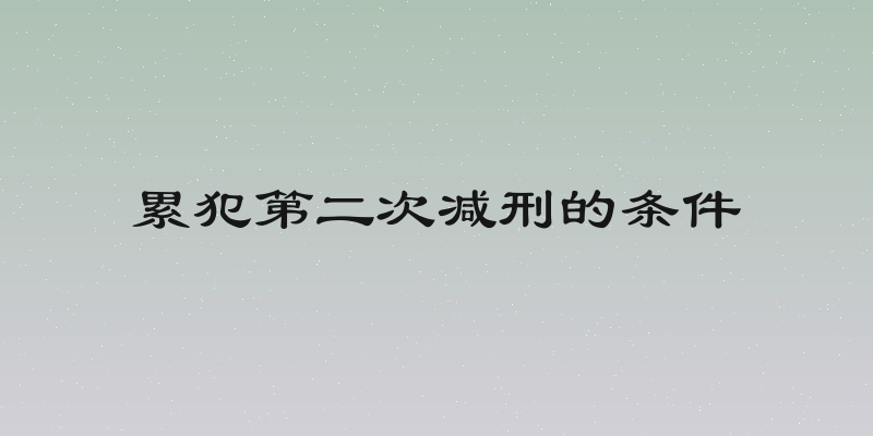 累犯第二次减刑的条件