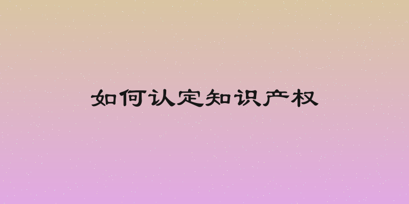 如何认定知识产权