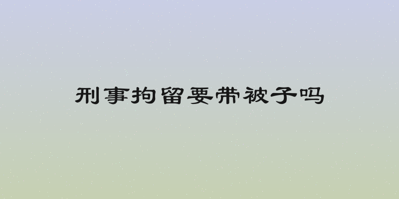 刑事拘留要带被子吗