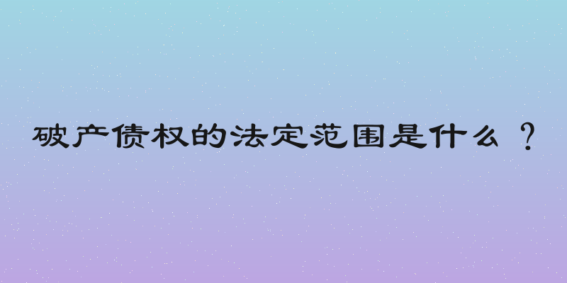 破产债权的法定范围是什么？