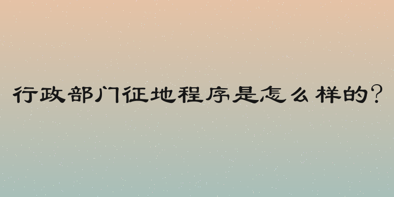行政部门征地程序是怎么样的?