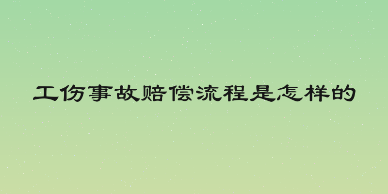 工伤事故赔偿流程是怎样的