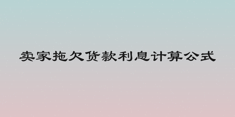 卖家拖欠货款利息计算公式