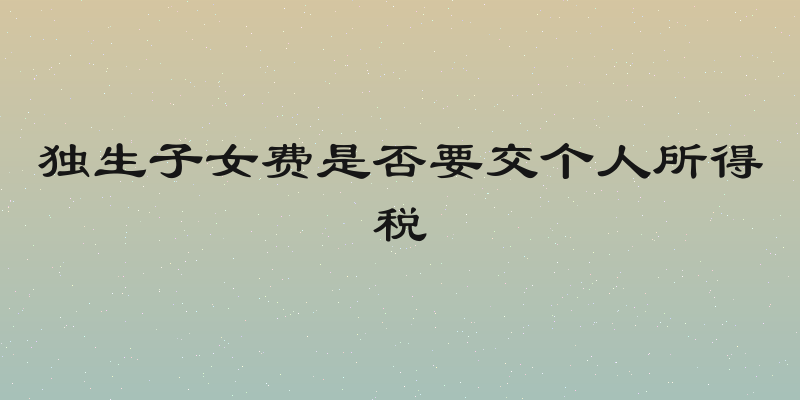 独生子女费是否要交个人所得税