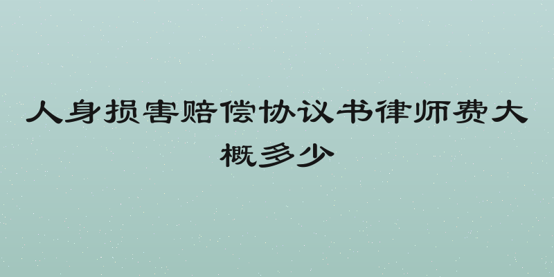 人身损害赔偿协议书律师费大概多少