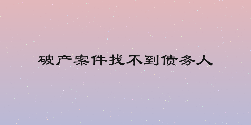 破产案件找不到债务人