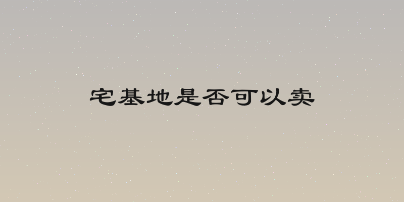 宅基地是否可以卖