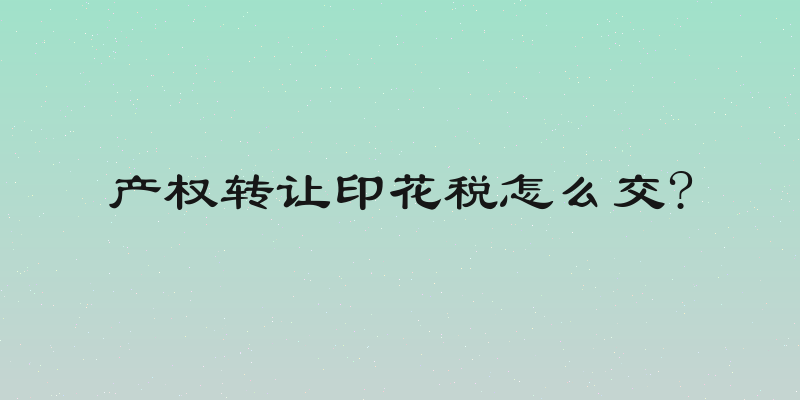 产权转让印花税怎么交?