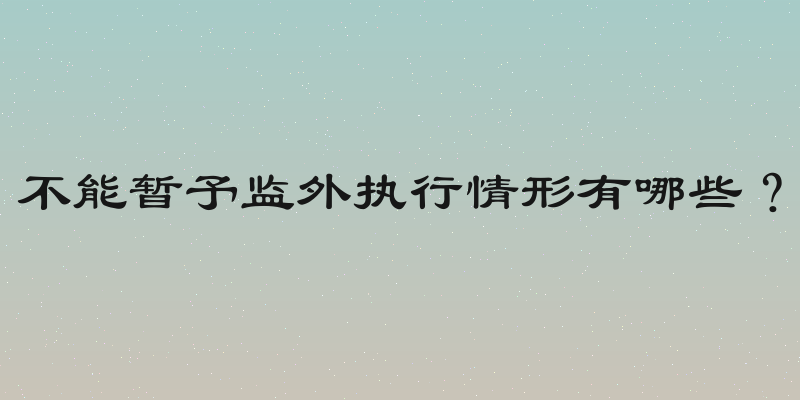不能暂予监外执行情形有哪些？