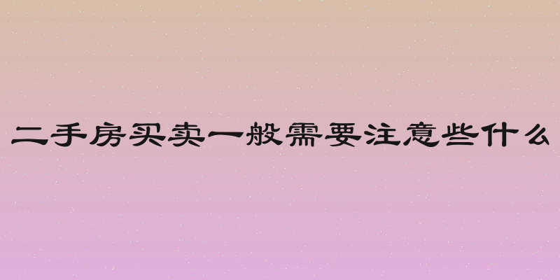 二手房买卖一般需要注意些什么