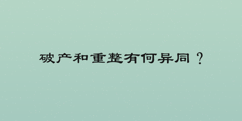 破产和重整有何异同？