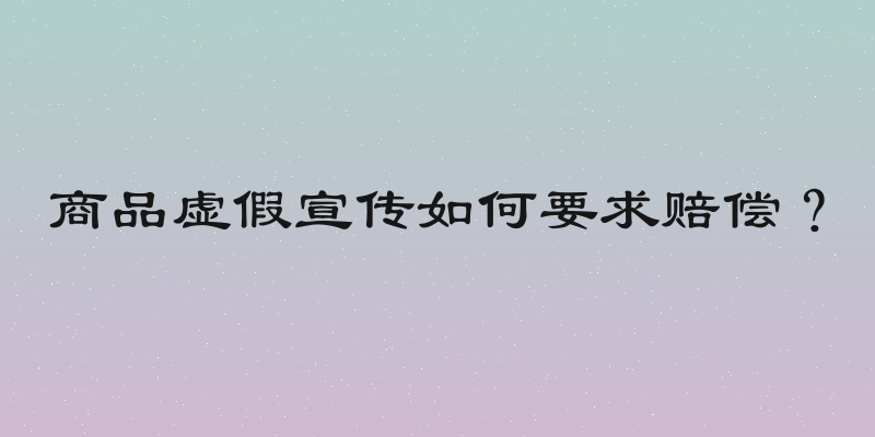 商品虚假宣传如何要求赔偿？