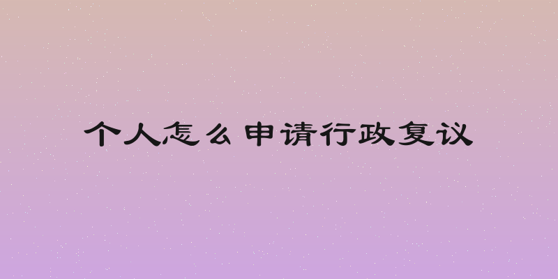 个人怎么申请行政复议