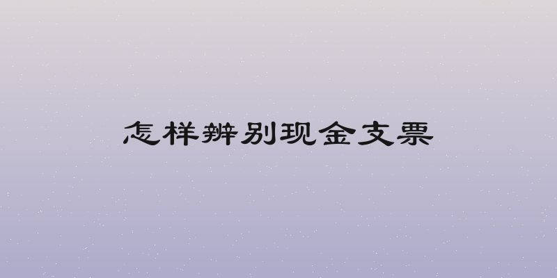 怎样辨别现金支票
