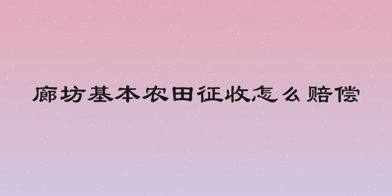廊坊基本农田征收怎么赔偿