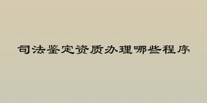 司法鉴定资质办理哪些程序