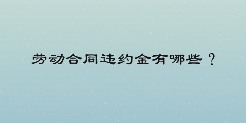 劳动合同违约金有哪些？
