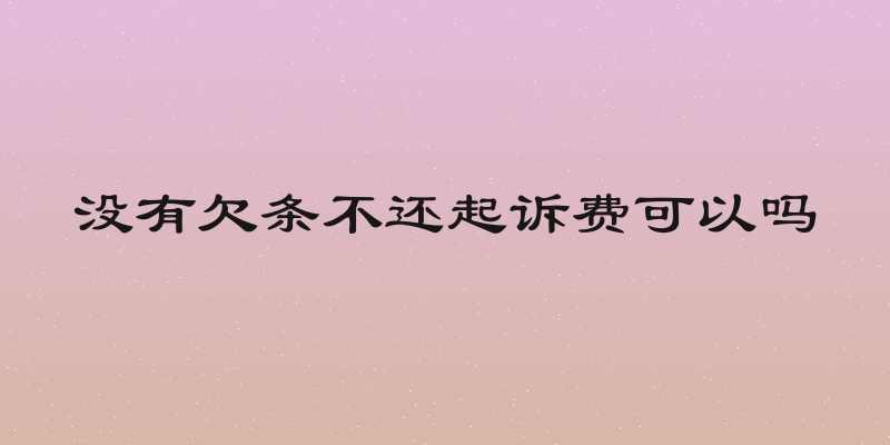 没有欠条不还起诉费可以吗