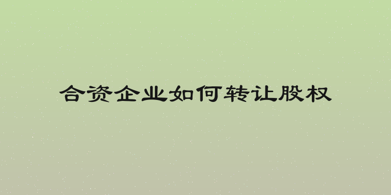 合资企业如何转让股权