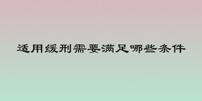 适用缓刑需要满足哪些条件