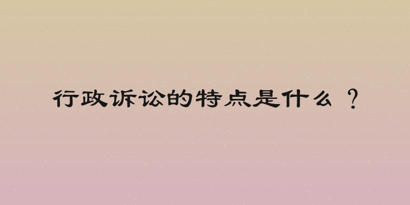 行政诉讼的特点是什么？