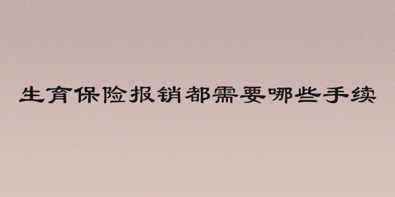 生育保险报销都需要哪些手续