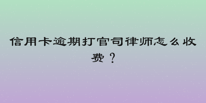 信用卡逾期打官司律师怎么收费？