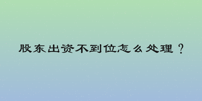 股东出资不到位怎么处理？