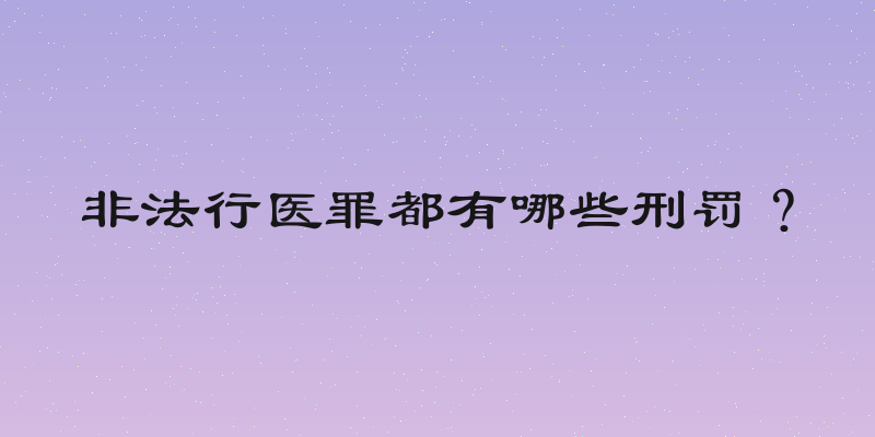 非法行医罪都有哪些刑罚？